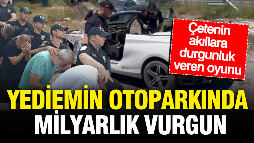 Yediemin otoparkinda milyarlik vurgun cetenin akillara durgunluk veren parca oyunu gveaDAEd